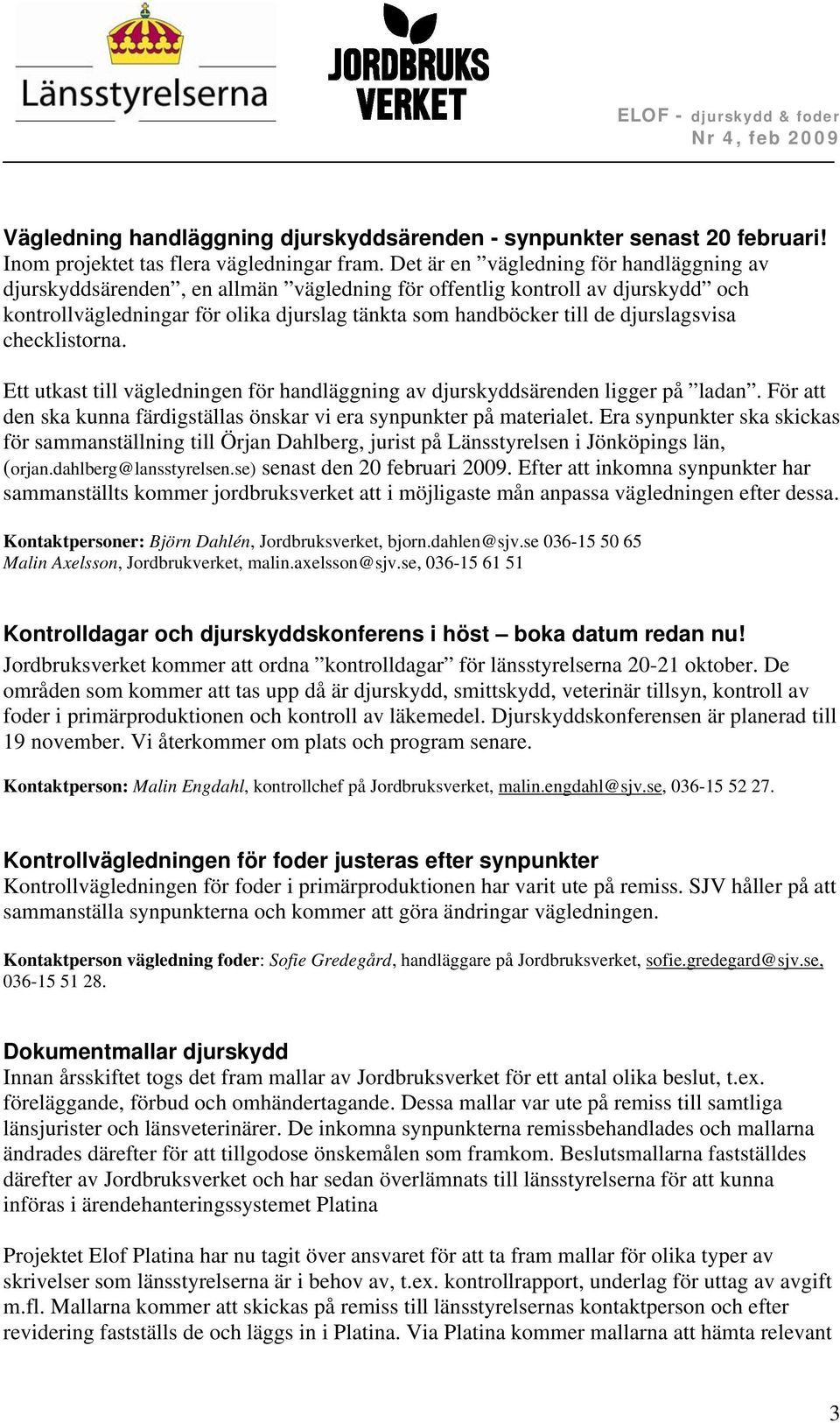 djurslagsvisa checklistorna. Ett utkast till vägledningen för handläggning av djurskyddsärenden ligger på ladan. För att den ska kunna färdigställas önskar vi era synpunkter på materialet.