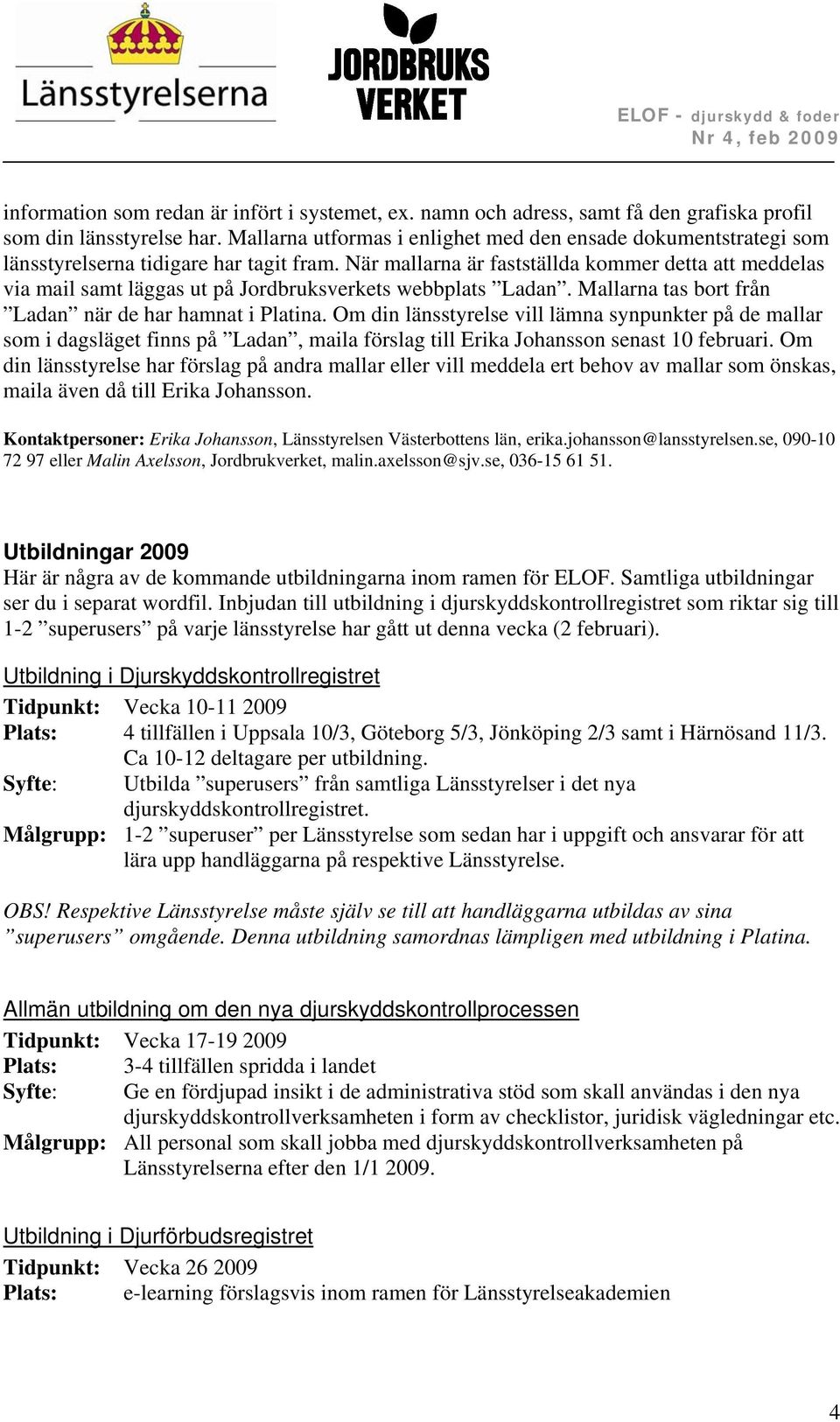 När mallarna är fastställda kommer detta att meddelas via mail samt läggas ut på Jordbruksverkets webbplats Ladan. Mallarna tas bort från Ladan när de har hamnat i Platina.