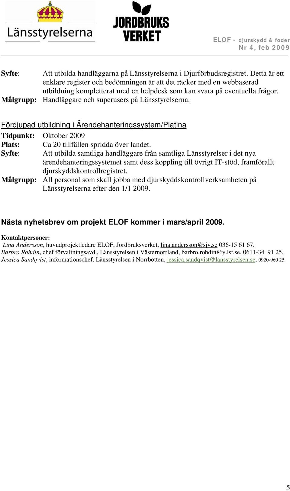 Målgrupp: Handläggare och superusers på Länsstyrelserna. Fördjupad utbildning i Ärendehanteringssystem/Platina Tidpunkt: Oktober 2009 Plats: Ca 20 tillfällen spridda över landet.