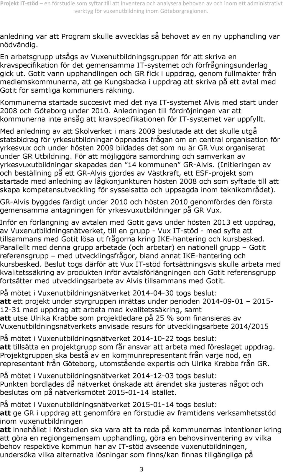 Gotit vann upphandlingen och GR fick i uppdrag, genom fullmakter från medlemskommunerna, att ge Kungsbacka i uppdrag att skriva på ett avtal med Gotit för samtliga kommuners räkning.