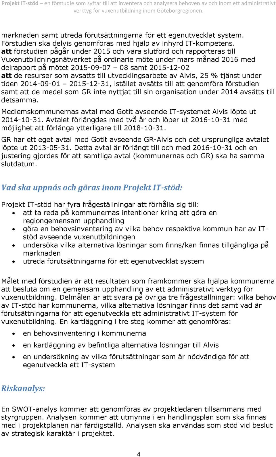 resurser som avsatts till utvecklingsarbete av Alvis, 25 % tjänst under tiden 2014-09-01 2015-12-31, istället avsätts till att genomföra förstudien samt att de medel som GR inte nyttjat till sin