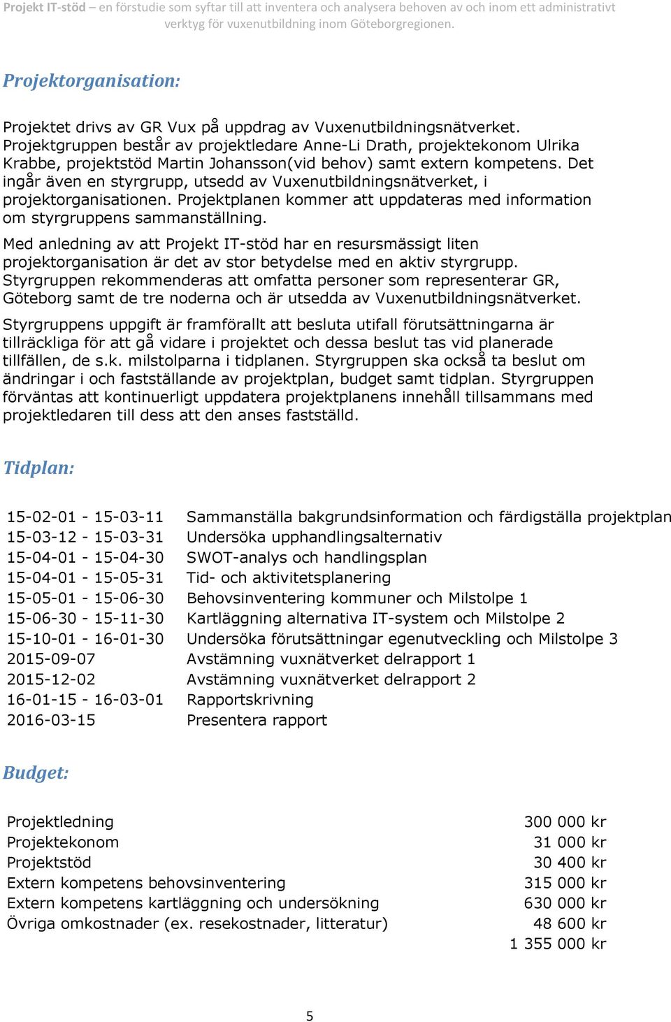 Det ingår även en styrgrupp, utsedd av Vuxenutbildningsnätverket, i projektorganisationen. Projektplanen kommer att uppdateras med information om styrgruppens sammanställning.