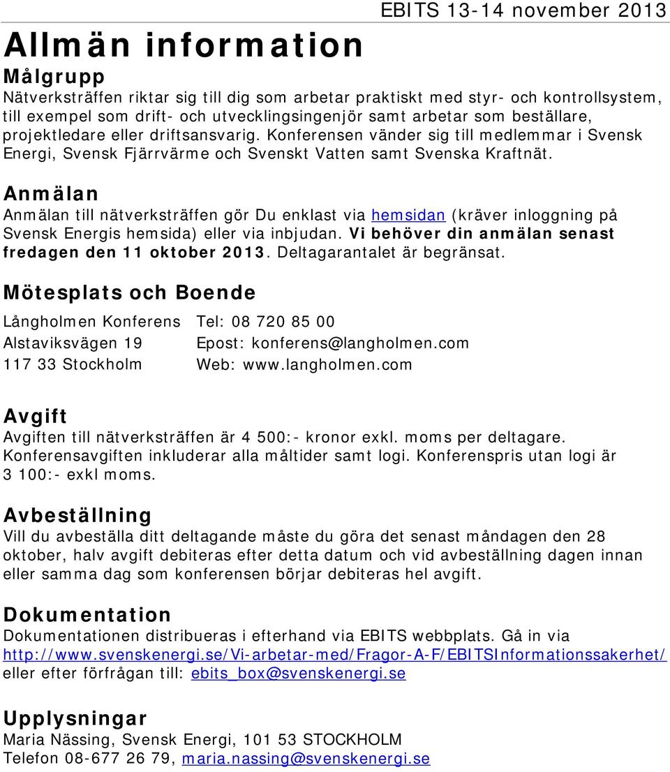 Anmälan Anmälan till nätverksträffen gör Du enklast via hemsidan (kräver inloggning på Svensk Energis hemsida) eller via inbjudan. Vi behöver din anmälan senast fredagen den 11 oktober 2013.