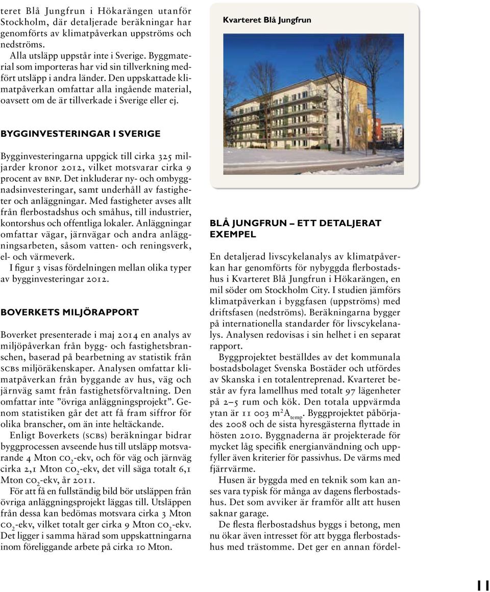 Kvarteret Blå Jungfrun BYGGINVESTERINGAR I SVERIGE Bygginvesteringarna uppgick till cirka 325 miljarder kronor 2012, vilket motsvarar cirka 9 procent av BNP.