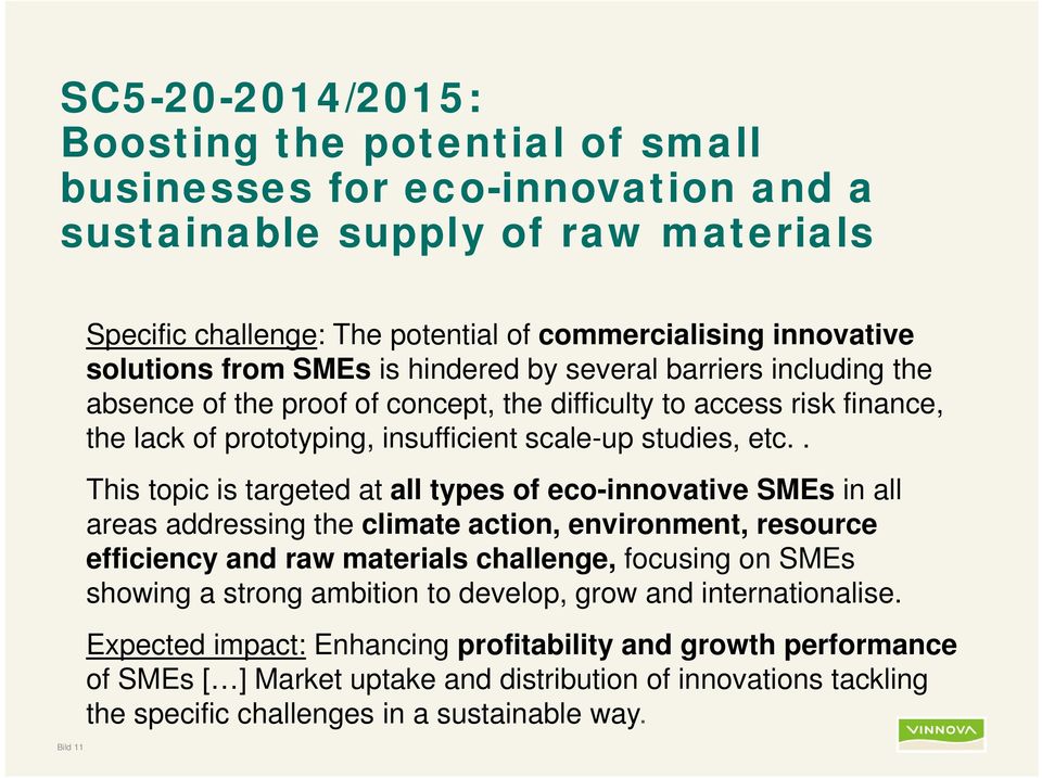 . This topic is targeted at all types of eco-innovative SMEs in all areas addressing the climate action, environment, resource efficiency and raw materials challenge, focusing on SMEs showing a