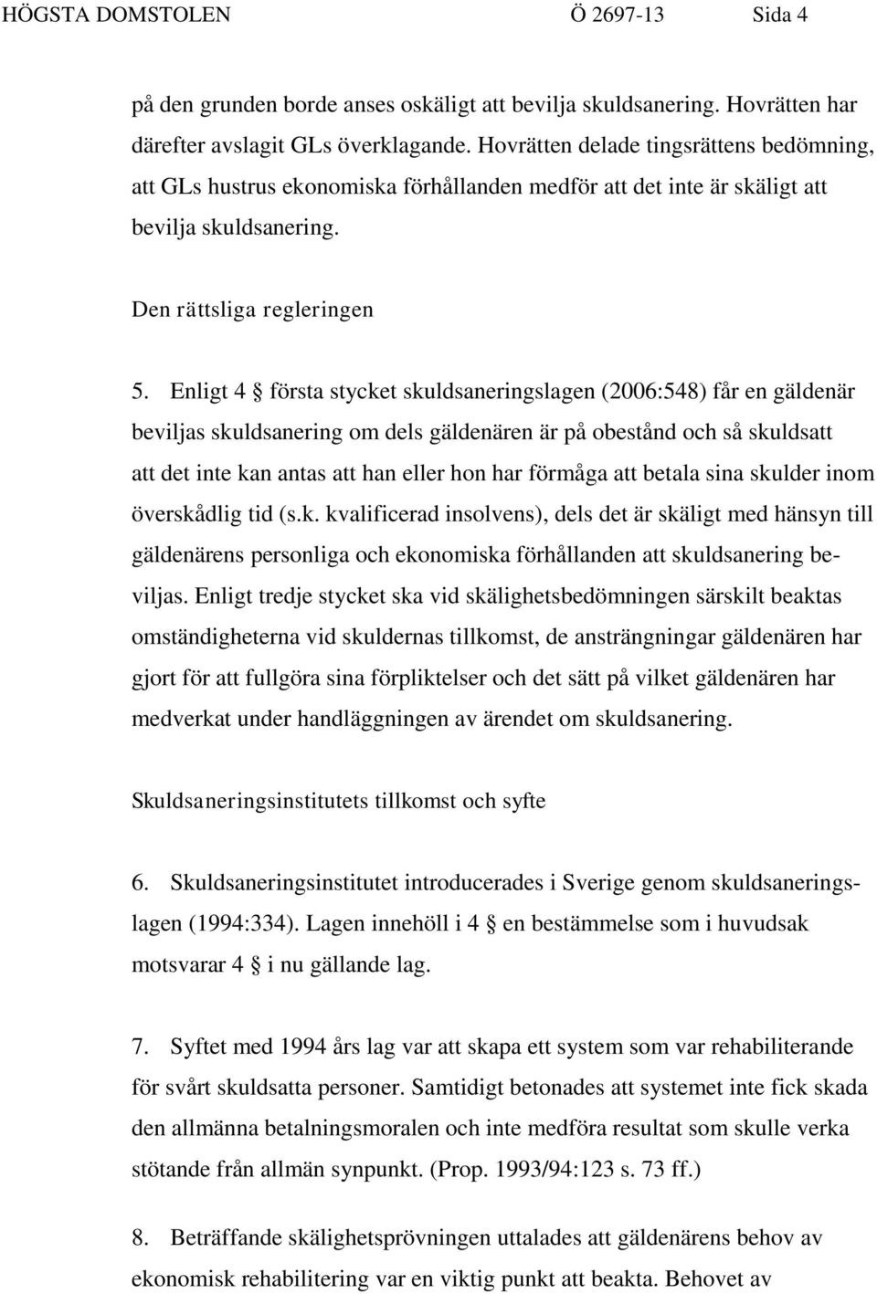 Enligt 4 första stycket skuldsaneringslagen (2006:548) får en gäldenär beviljas skuldsanering om dels gäldenären är på obestånd och så skuldsatt att det inte kan antas att han eller hon har förmåga