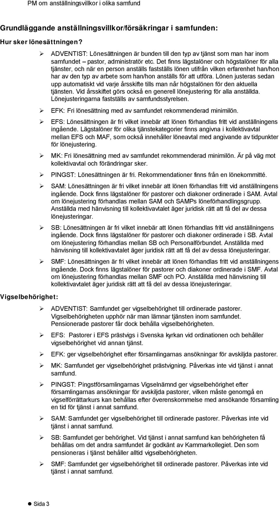 Det finns lägstalöner och högstalöner för alla tjänster, och när en person anställs fastställs lönen utifrån vilken erfarenhet han/hon har av den typ av arbete som han/hon anställs för att utföra.