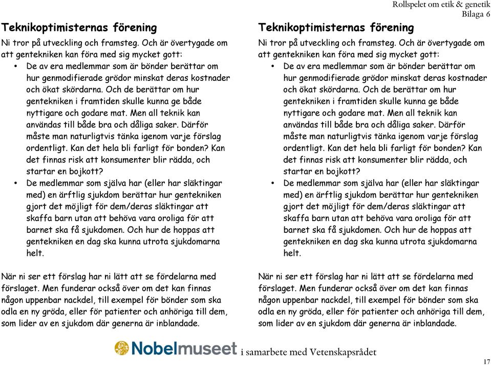 Och de berättar om hur gentekniken i framtiden skulle kunna ge både nyttigare och godare mat. Men all teknik kan användas till både bra och dåliga saker.