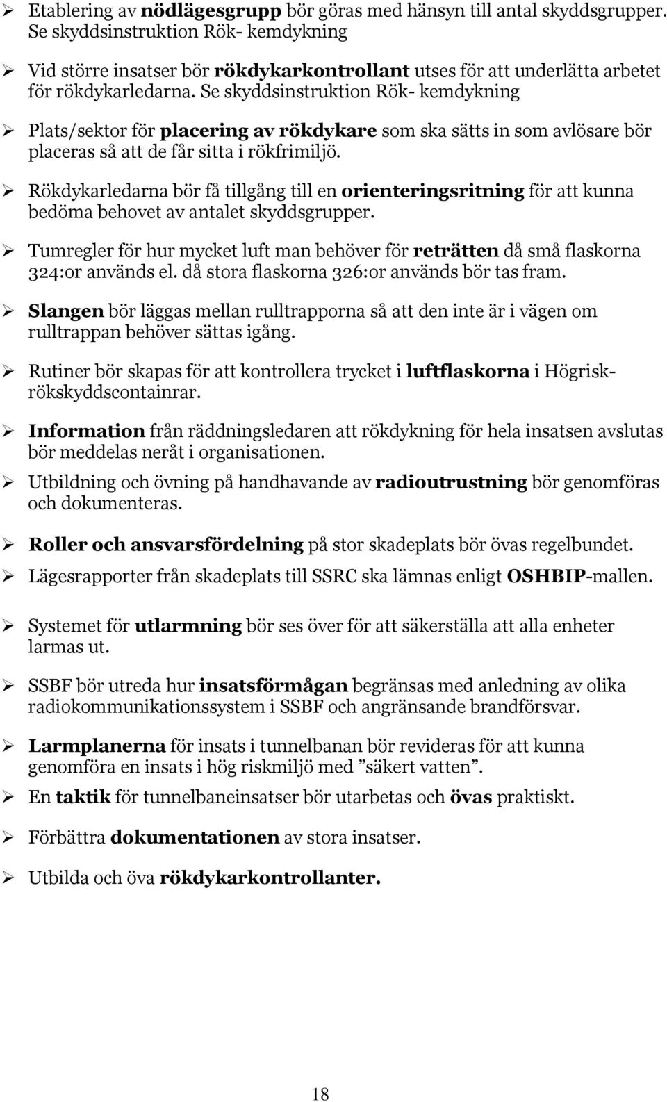 Se skyddsinstruktion Rök- kemdykning Plats/sektor för placering av rökdykare som ska sätts in som avlösare bör placeras så att de får sitta i rökfrimiljö.