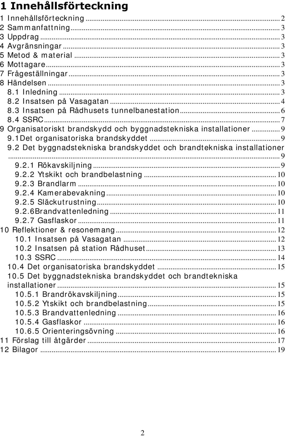 1Det organisatoriska brandskyddet... 9 9.2 Det byggnadstekniska brandskyddet och brandtekniska installationer... 9 9.2.1 Rökavskiljning... 9 9.2.2 Ytskikt och brandbelastning... 10 9.2.3 Brandlarm.