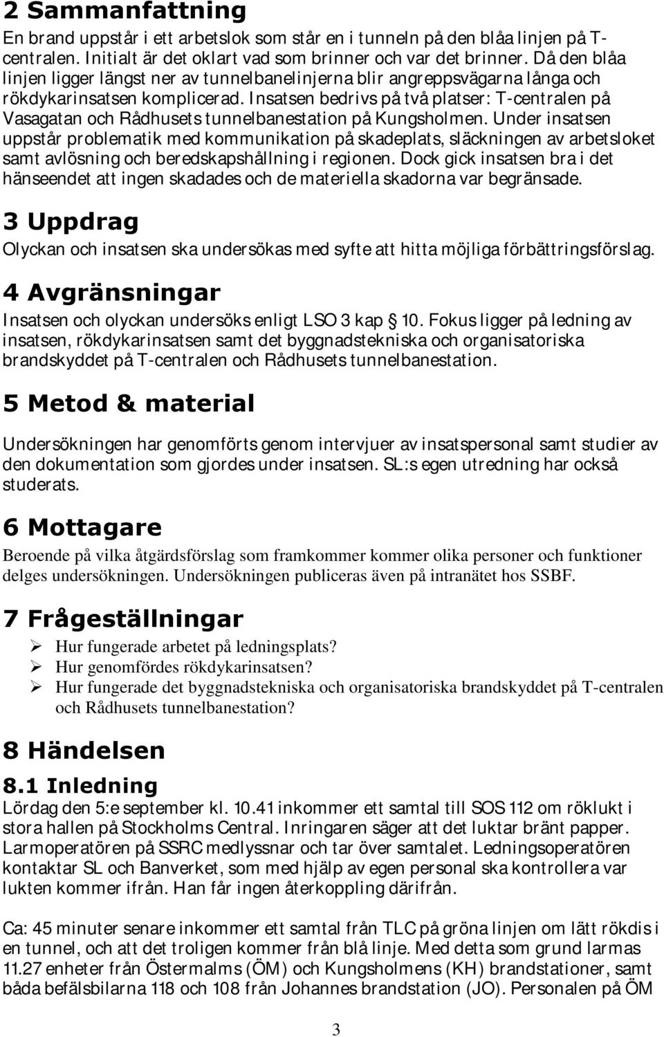 Insatsen bedrivs på två platser: T-centralen på Vasagatan och Rådhusets tunnelbanestation på Kungsholmen.