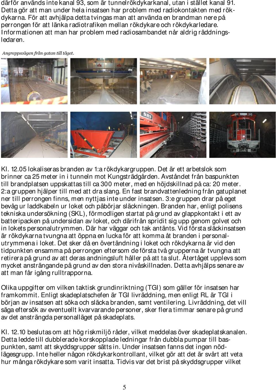 Informationen att man har problem med radiosambandet når aldrig räddningsledaren. Angreppsvägen från gatan till tåget. Kl. 12.05 lokaliseras branden av 1:a rökdykargruppen.