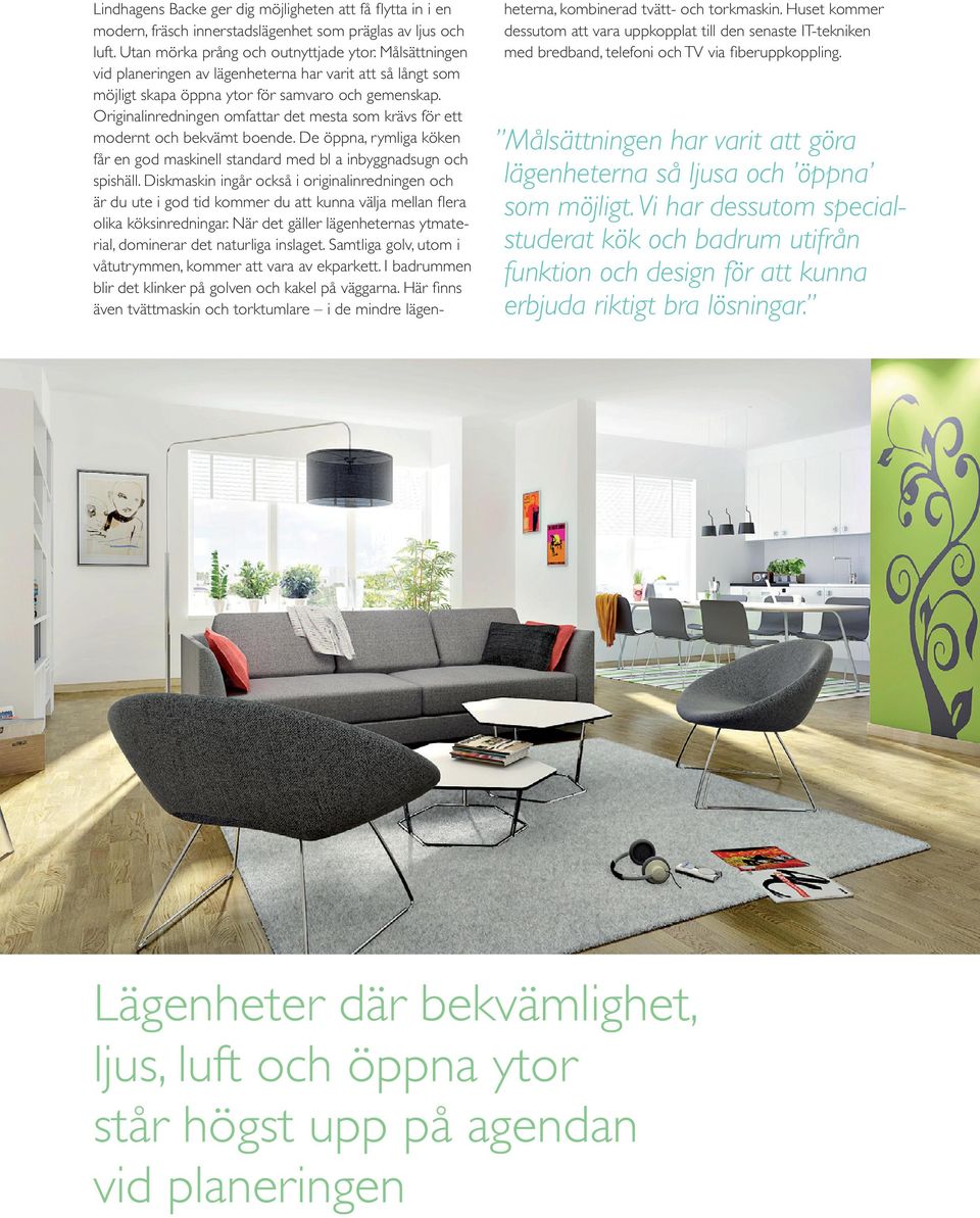 Originalinredningen omfattar det mesta som krävs för ett modernt och bekvämt boende. De öppna, rymliga köken får en god maskinell standard med bl a inbyggnadsugn och spishäll.