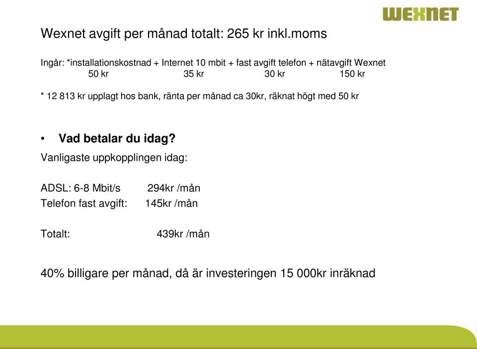kr 150 kr * 12 813 kr upplagt hos bank, ränta per månad ca 30kr, räknat högt med 50 kr Vad betalar du idag?