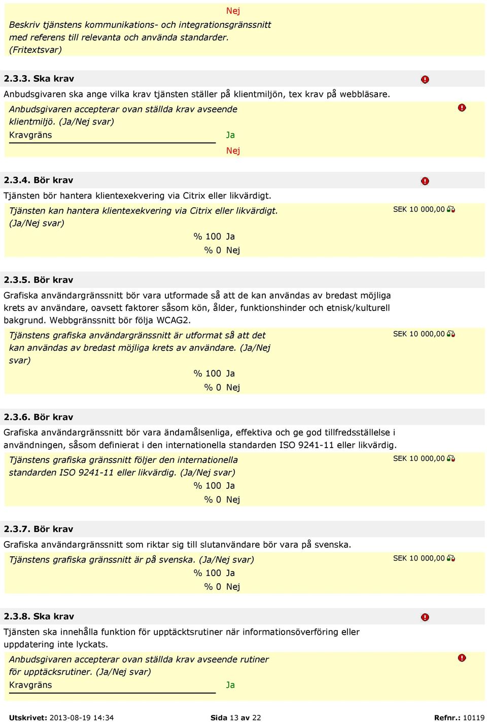 Bör krav Tjänsten bör hantera klientexekvering via Citrix eller likvärdigt. Tjänsten kan hantera klientexekvering via Citrix eller likvärdigt. (/ svar) % 100 % 0 2.3.5.