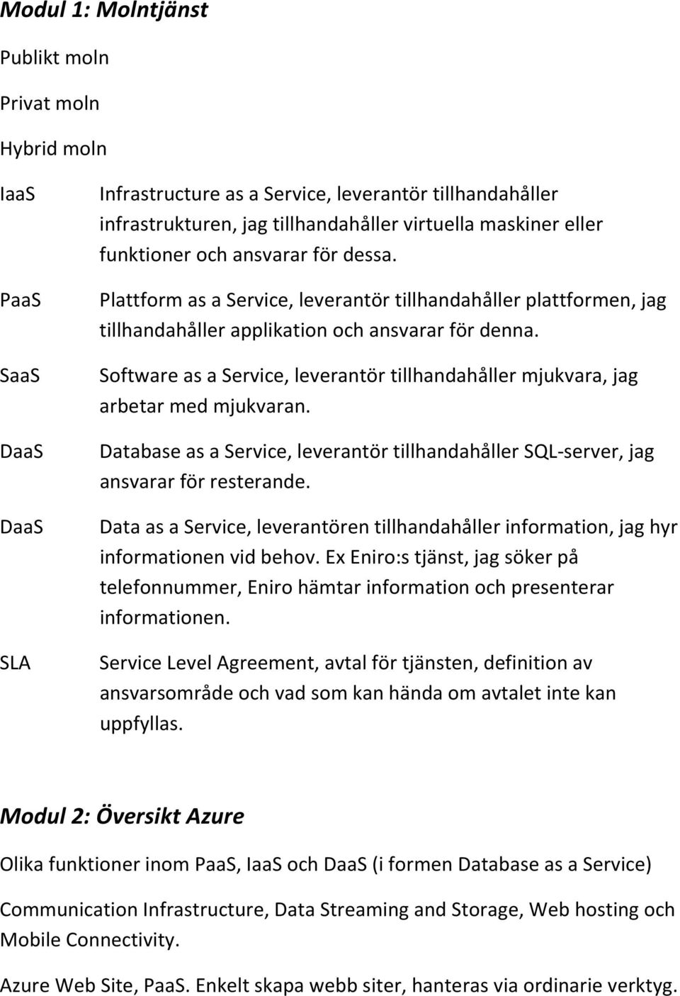 Software as a Service, leverantör tillhandahåller mjukvara, jag arbetar med mjukvaran. Database as a Service, leverantör tillhandahåller SQL-server, jag ansvarar för resterande.