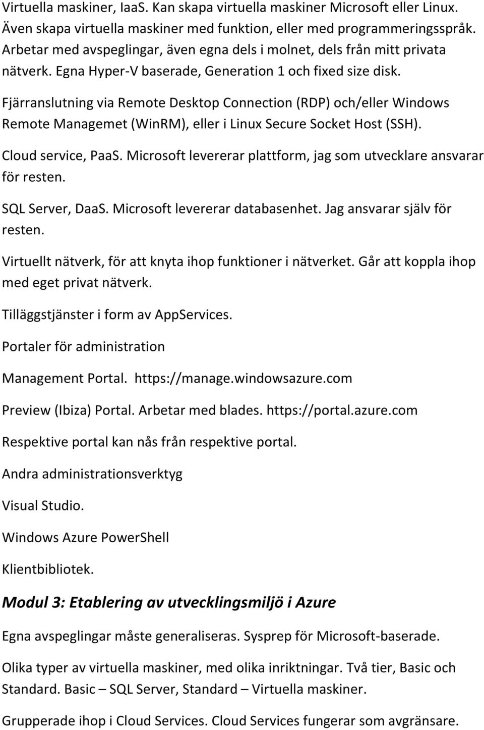 Fjärranslutning via Remote Desktop Connection (RDP) och/eller Windows Remote Managemet (WinRM), eller i Linux Secure Socket Host (SSH). Cloud service, PaaS.