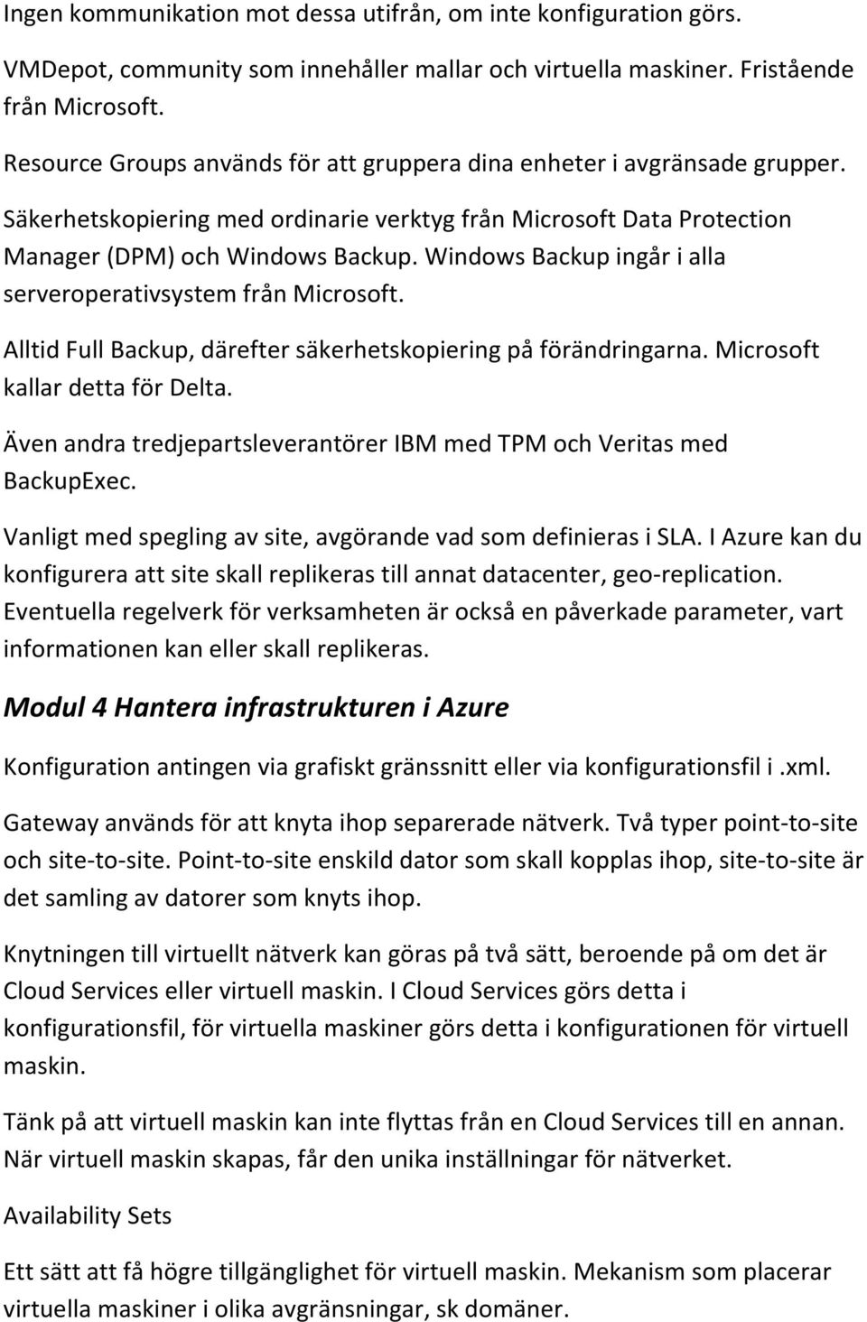 Windows Backup ingår i alla serveroperativsystem från Microsoft. Alltid Full Backup, därefter säkerhetskopiering på förändringarna. Microsoft kallar detta för Delta.