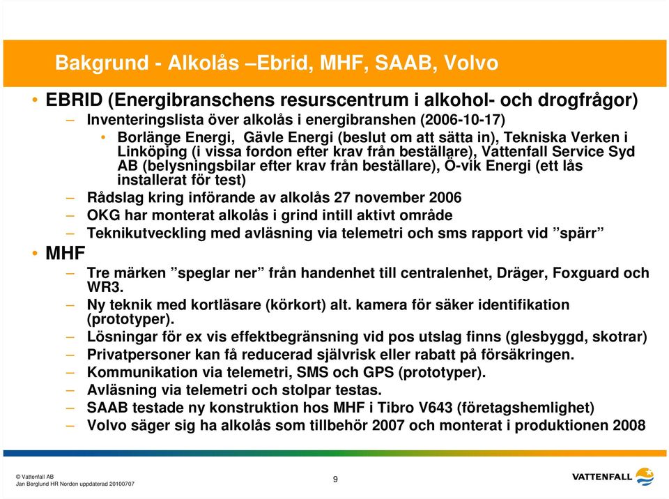 installerat för test) Rådslag kring införande av alkolås 27 november 2006 OKG har monterat alkolås i grind intill aktivt område Teknikutveckling med avläsning via telemetri och sms rapport vid spärr