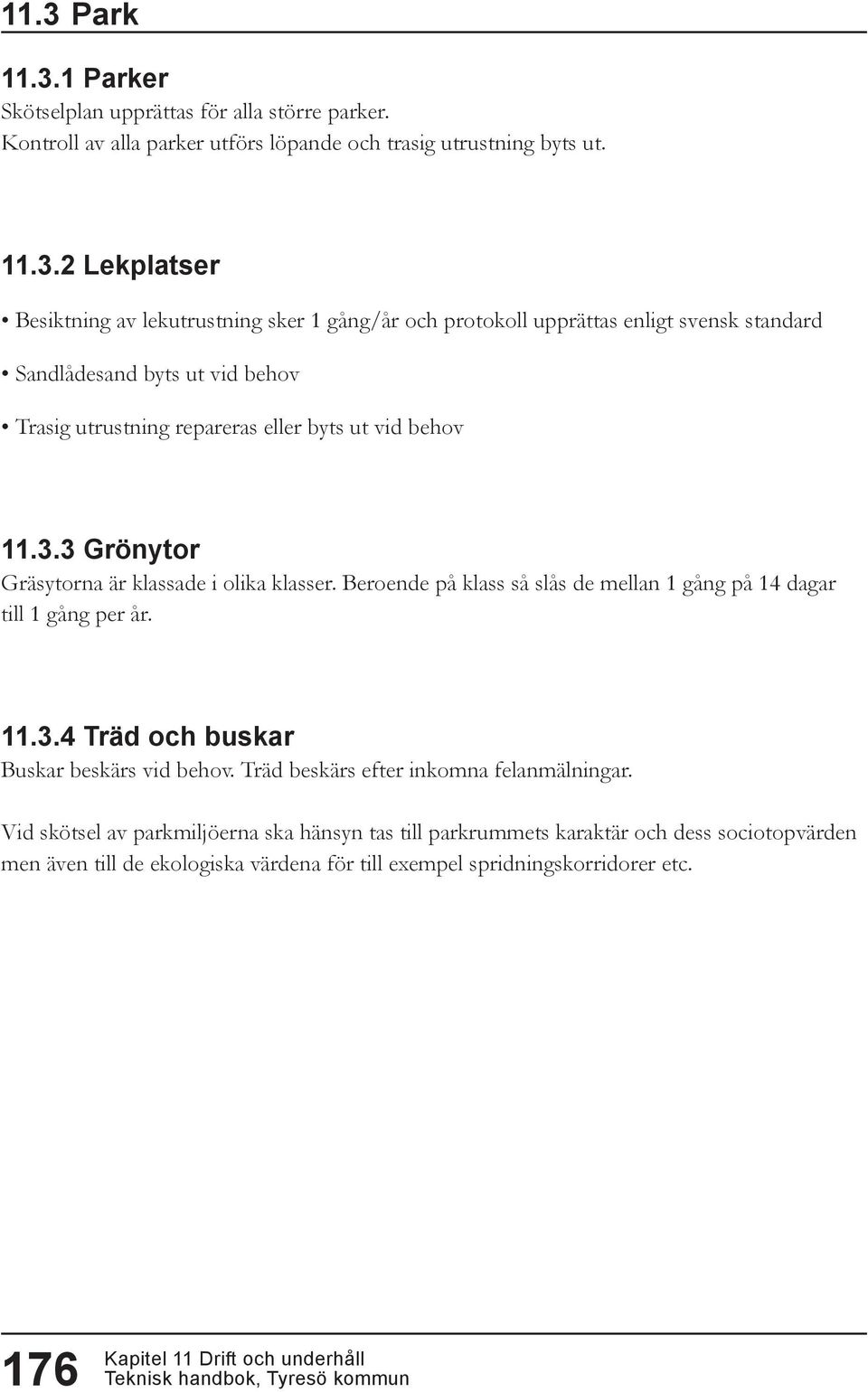 3 Grönytor Gräsytorna är klassade i olika klasser. Beroende på klass så slås de mellan 1 gång på 14 dagar till 1 gång per år. 11.3.4 Träd och buskar Buskar beskärs vid behov.