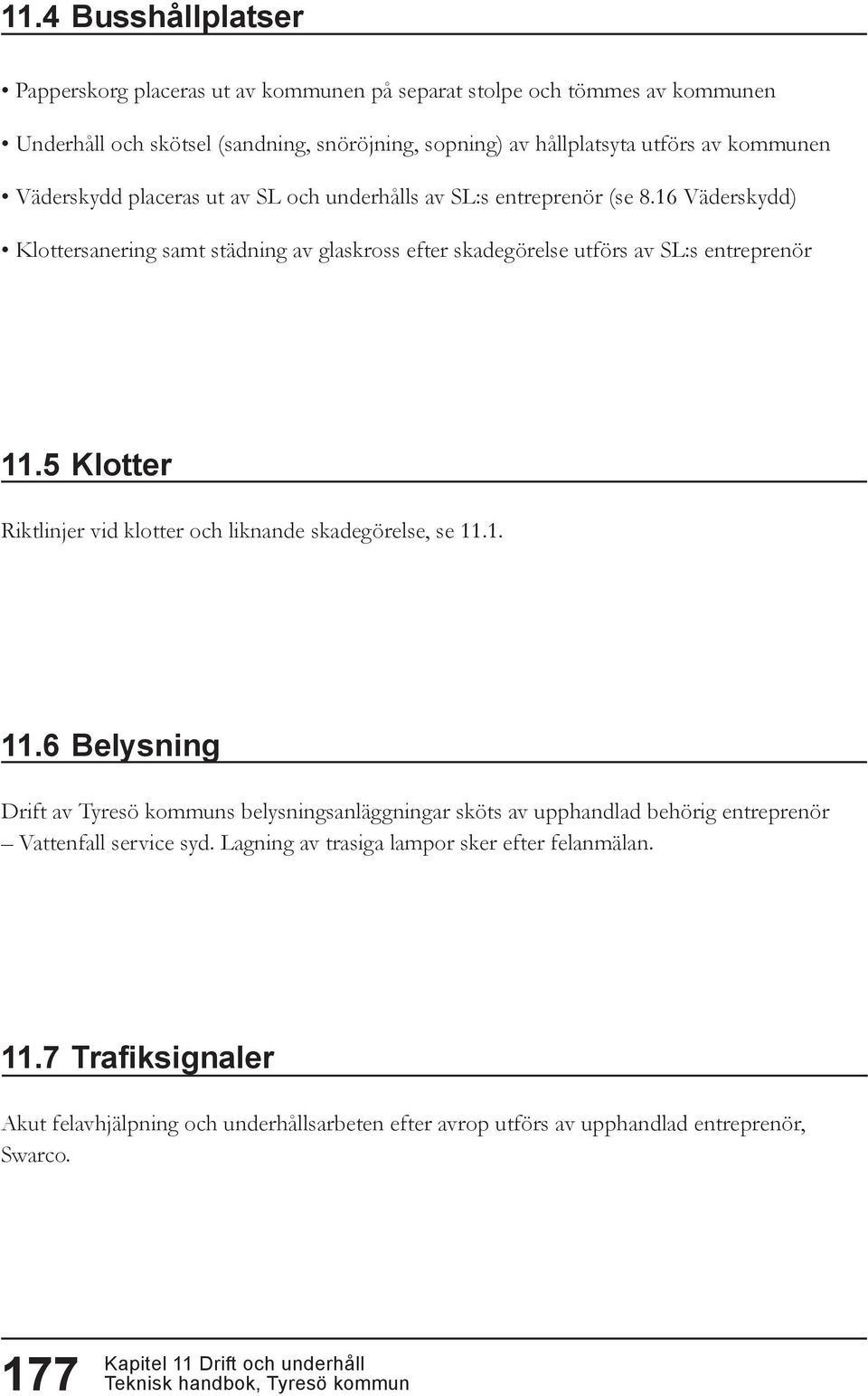 16 Väderskydd) Klottersanering samt städning av glaskross efter skadegörelse utförs av SL:s entreprenör 11.