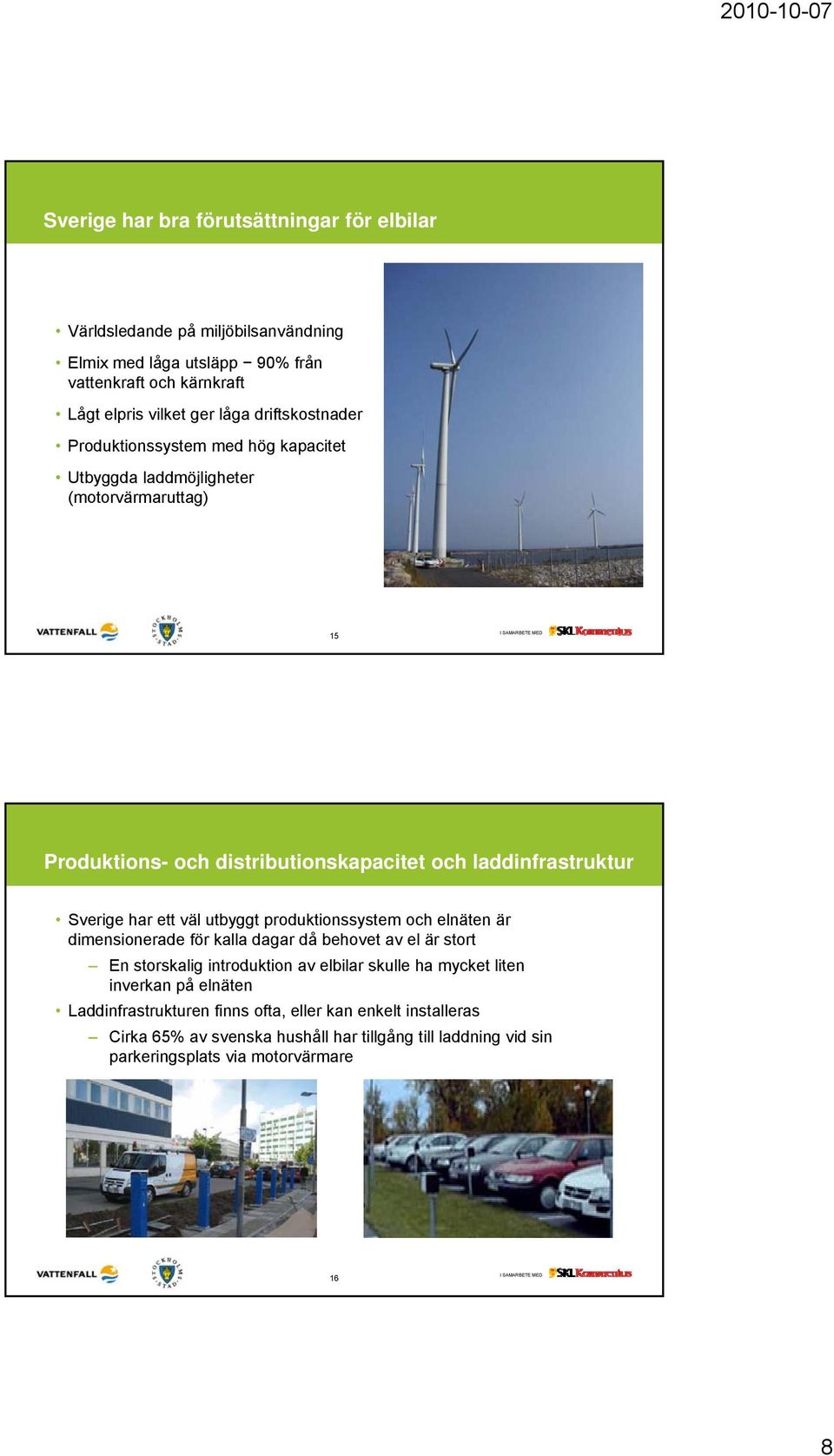 ett väl utbyggt produktionssystem och elnäten är dimensionerade för kalla dagar då behovet av el är stort En storskalig introduktion av elbilar skulle ha mycket liten