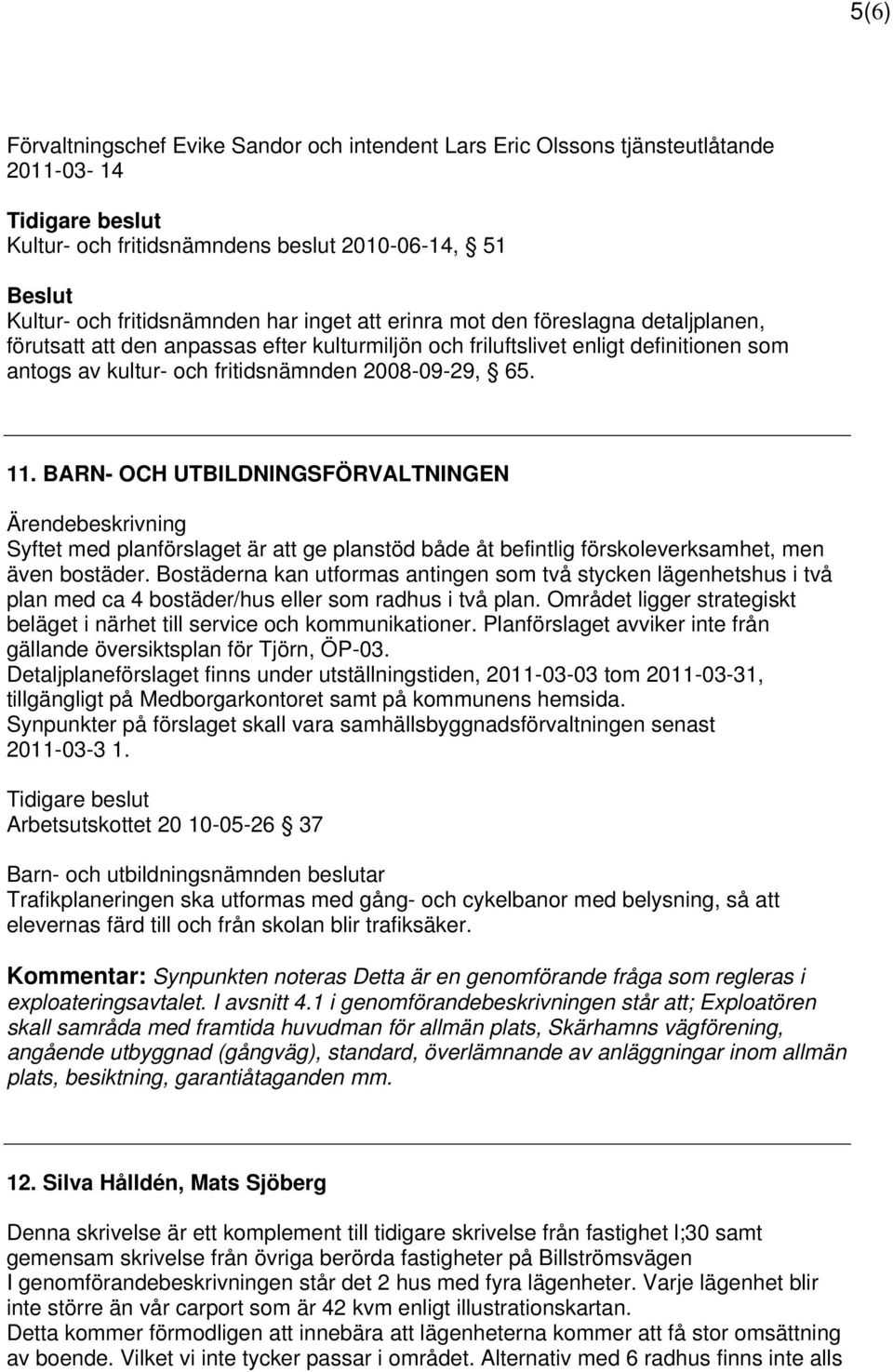 BARN- OCH UTBILDNINGSFÖRVALTNINGEN Ärendebeskrivning Syftet med planförslaget är att ge planstöd både åt befintlig förskoleverksamhet, men även bostäder.