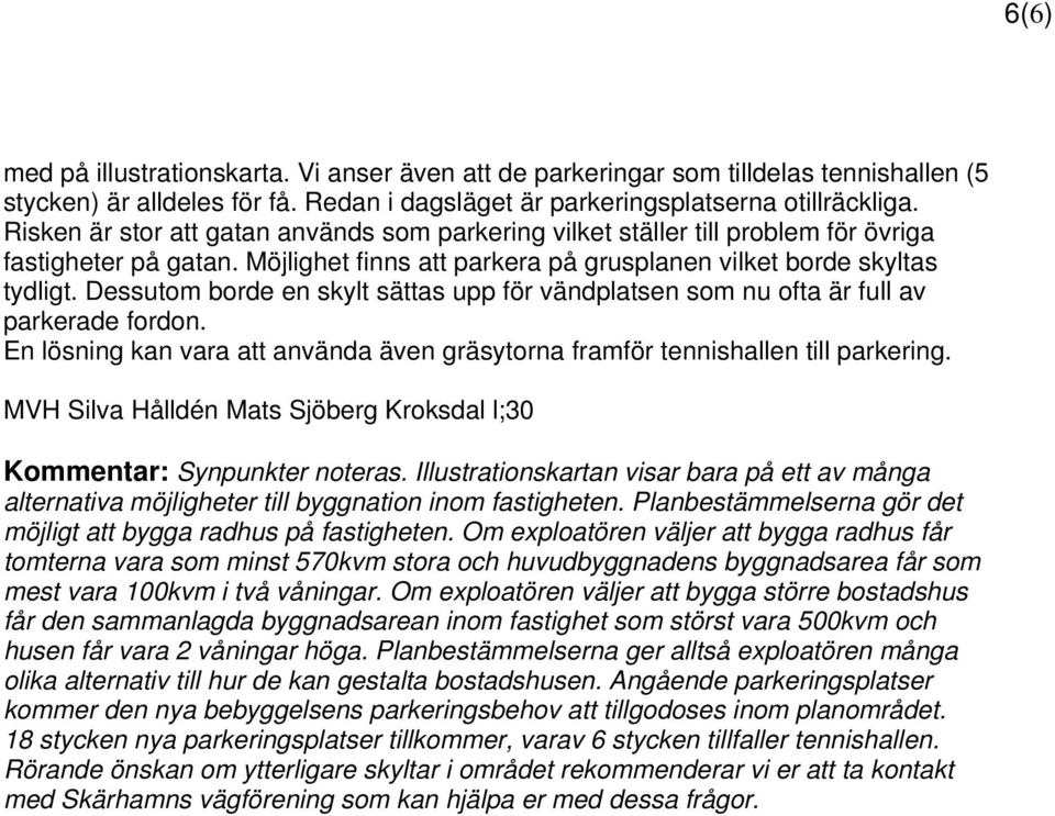 Dessutom borde en skylt sättas upp för vändplatsen som nu ofta är full av parkerade fordon. En lösning kan vara att använda även gräsytorna framför tennishallen till parkering.