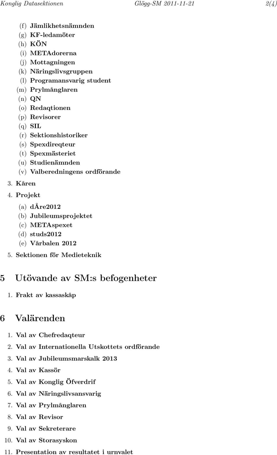 Projekt (a) dåre2012 (b) Jubileumsprojektet (c) METAspexet (d) studs2012 (e) Vårbalen 2012 5. Sektionen för Medieteknik 5 Utövande av SM:s befogenheter 1. Frakt av kassaskåp 6 Valärenden 1.