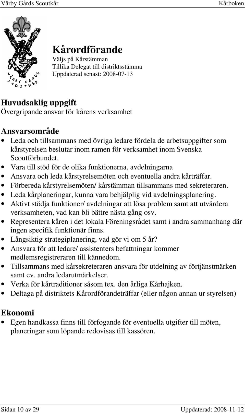 Förbereda kårstyrelsemöten/ kårstämman tillsammans med sekreteraren. Leda kårplaneringar, kunna vara behjälplig vid avdelningsplanering.