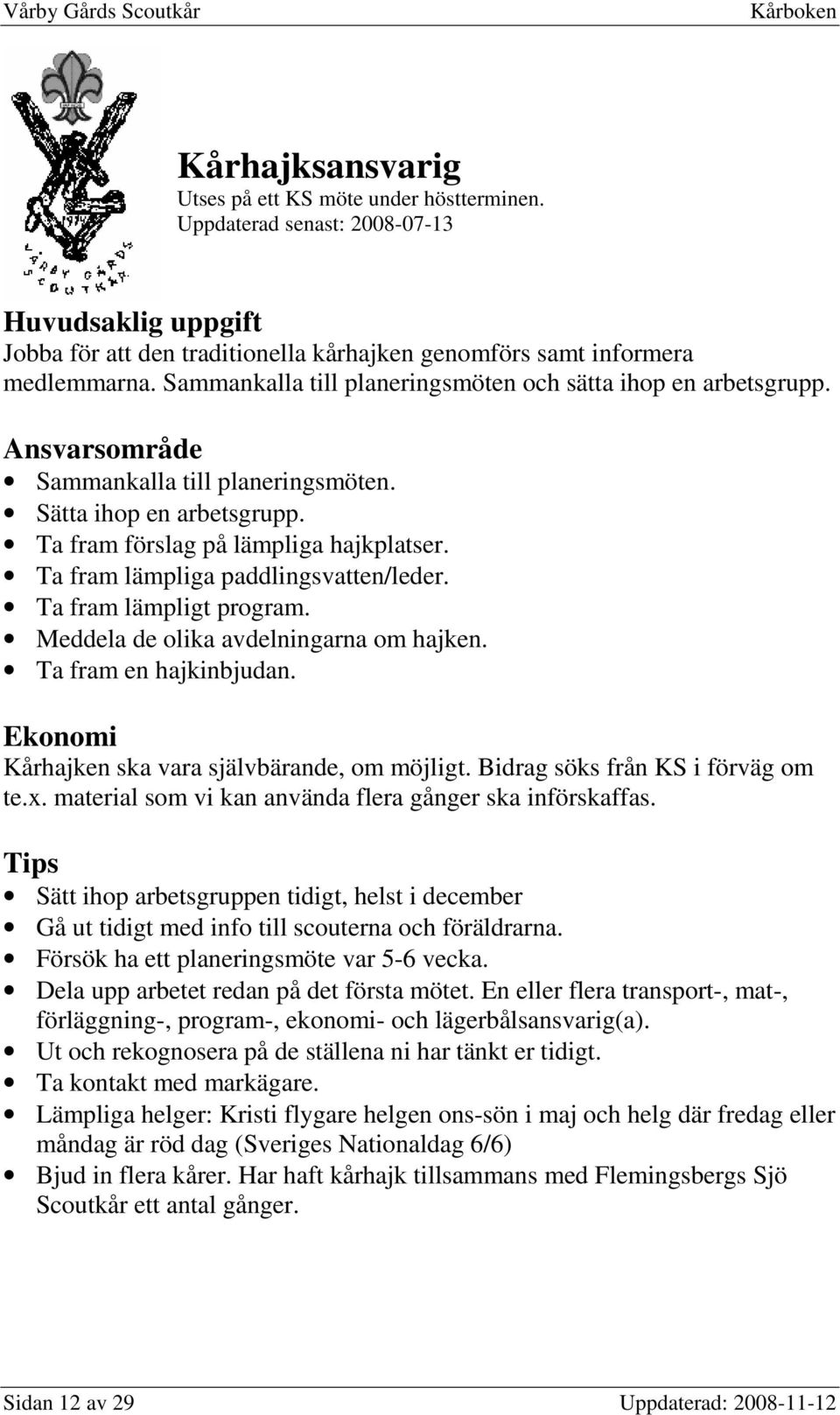 Ta fram lämpliga paddlingsvatten/leder. Ta fram lämpligt program. Meddela de olika avdelningarna om hajken. Ta fram en hajkinbjudan. Kårhajken ska vara självbärande, om möjligt.
