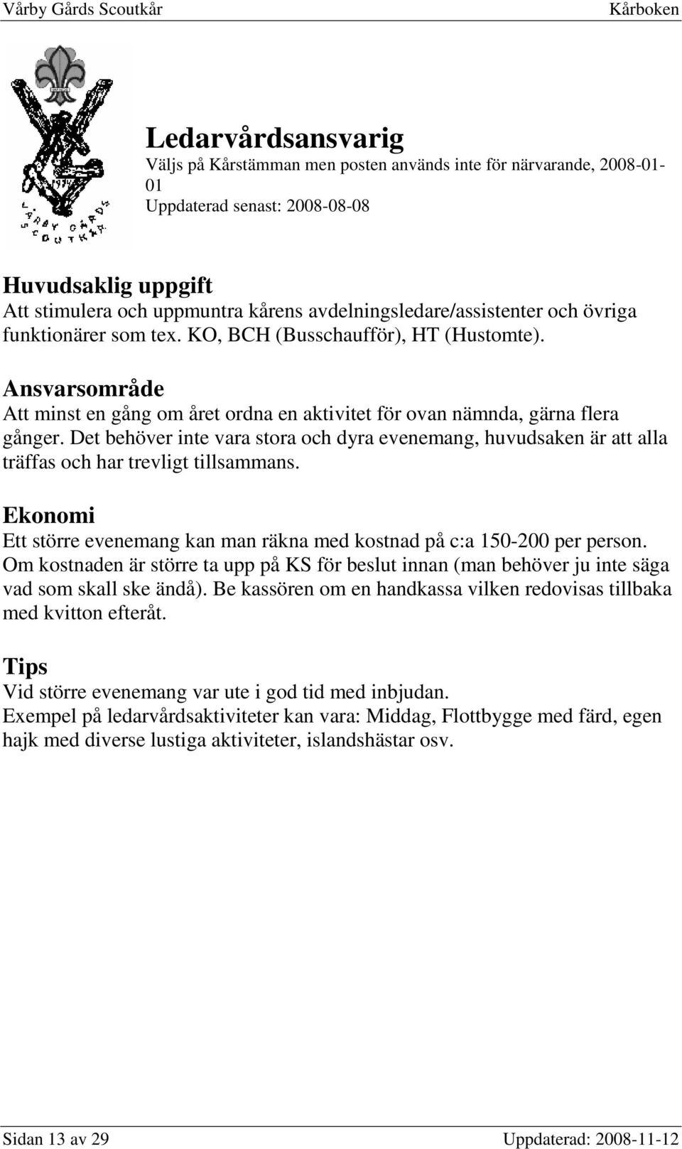 Det behöver inte vara stora och dyra evenemang, huvudsaken är att alla träffas och har trevligt tillsammans. Ett större evenemang kan man räkna med kostnad på c:a 150-200 per person.