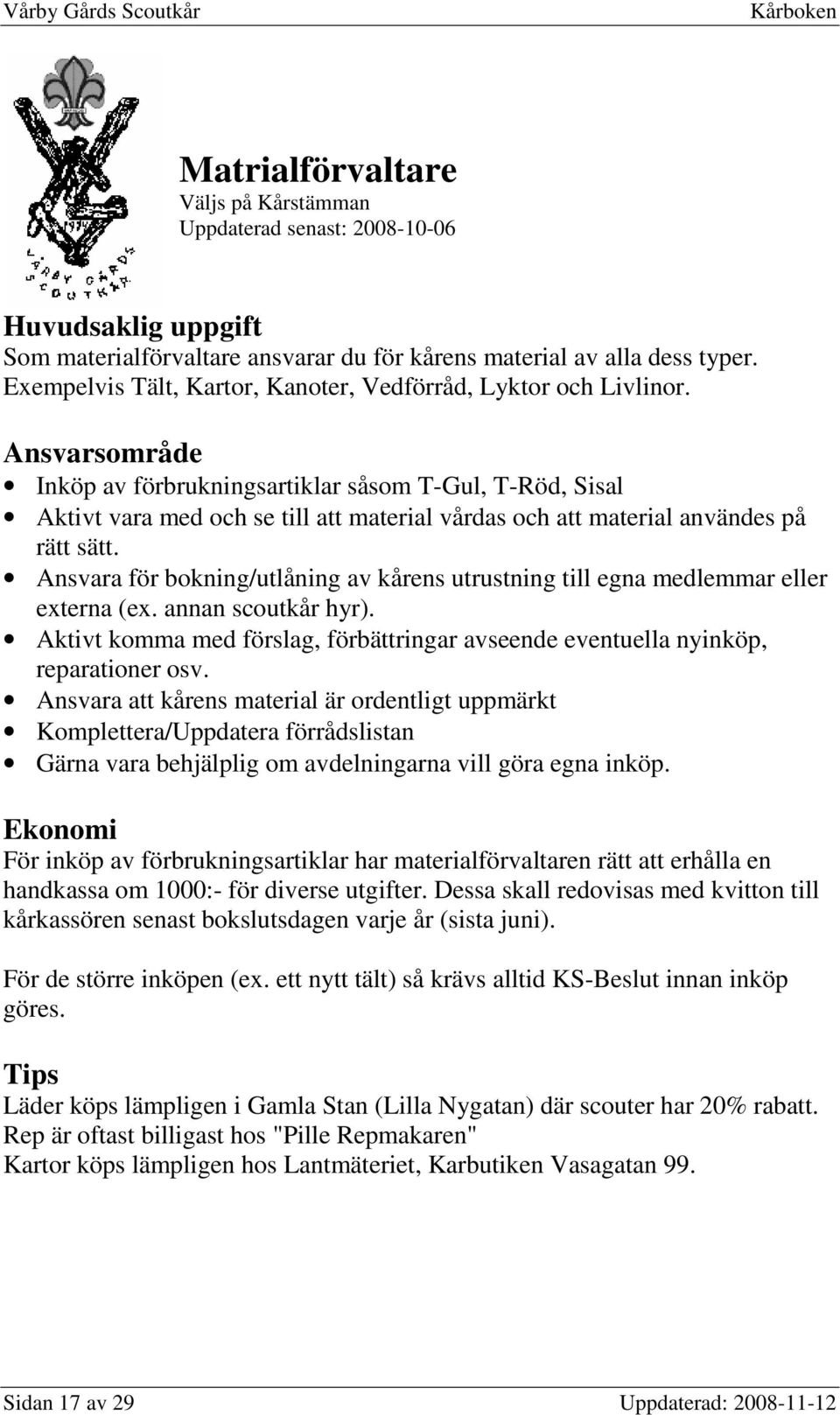 Ansvara för bokning/utlåning av kårens utrustning till egna medlemmar eller externa (ex. annan scoutkår hyr). Aktivt komma med förslag, förbättringar avseende eventuella nyinköp, reparationer osv.
