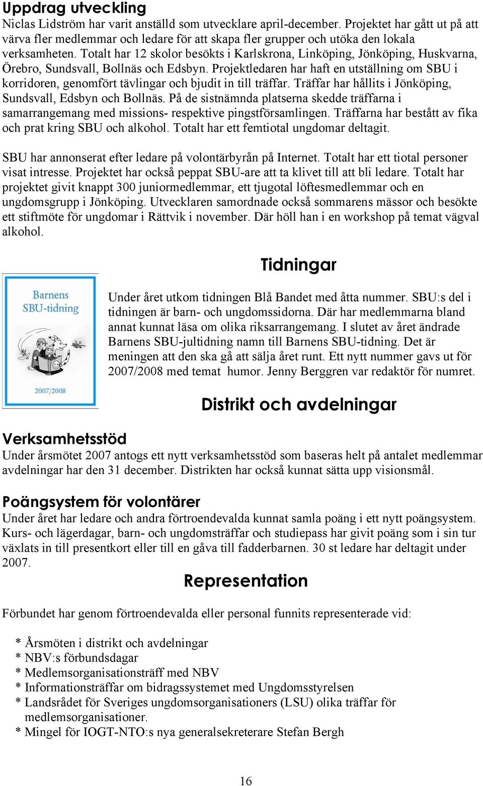 Totalt har 12 skolor besökts i Karlskrona, Linköping, Jönköping, Huskvarna, Örebro, Sundsvall, Bollnäs och Edsbyn.