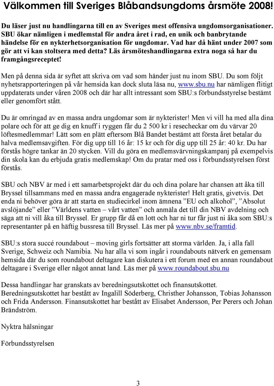 Läs årsmöteshandlingarna extra noga så har du framgångsreceptet! Men på denna sida är syftet att skriva om vad som händer just nu inom SBU.