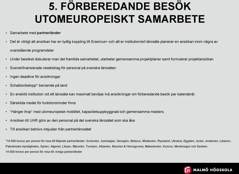 svenska lärosäten Ingen deadline för ansökningar Schablonbelopp* beroende på land En enskild institution vid ett lärosäte kan maximalt beviljas två ansökningar om förberedande besök per kalenderår.