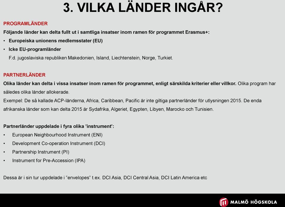 Exempel: De så kallade ACP-länderna, Africa, Caribbean, Pacific är inte giltiga partnerländer för utlysningen 2015.