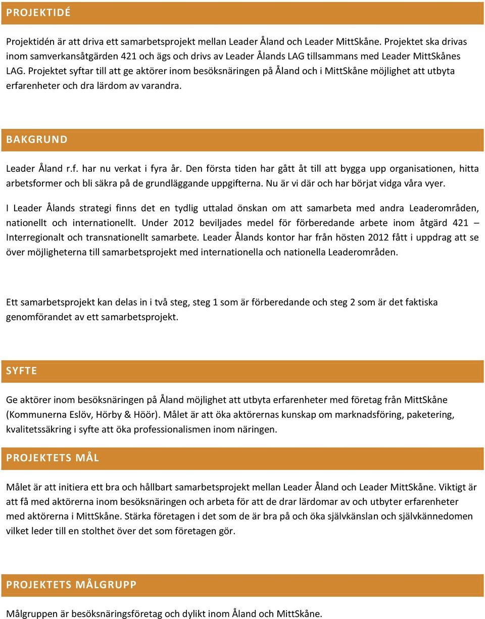 Projektet syftar till att ge aktörer inom besöksnäringen på Åland och i MittSkåne möjlighet att utbyta erfarenheter och dra lärdom av varandra. BAKGRUND Leader Åland r.f. har nu verkat i fyra år.