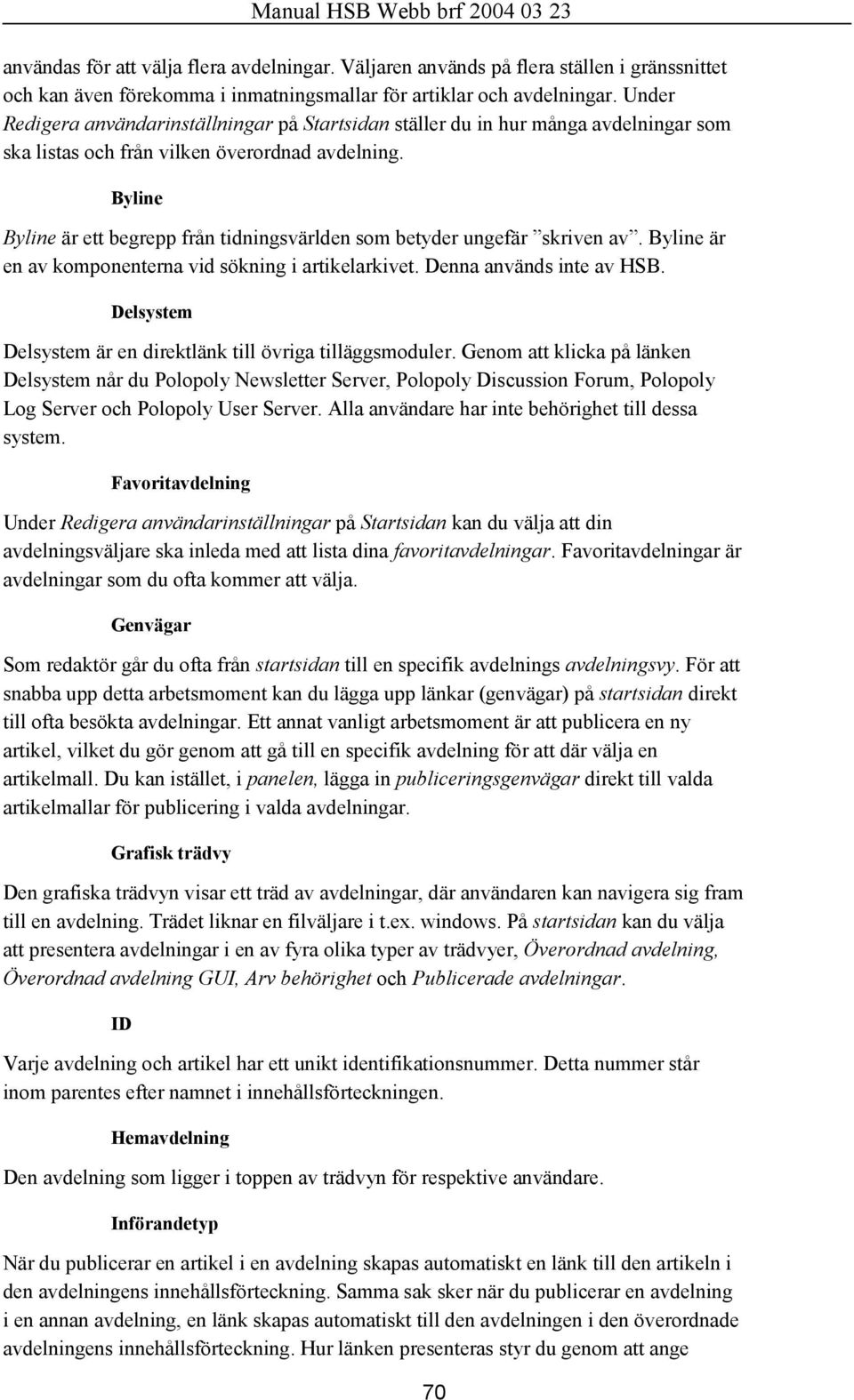 Byline Byline är ett begrepp från tidningsvärlden som betyder ungefär skriven av. Byline är en av komponenterna vid sökning i artikelarkivet. Denna används inte av HSB.