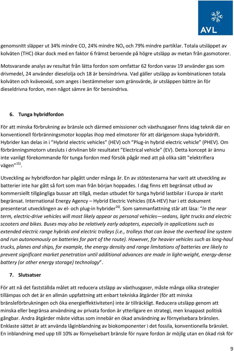 Vad gäller utsläpp av kombinationen totala kolväten och kväveoxid, som anges i bestämmelser som gränsvärde, är utsläppen bättre än för dieseldrivna fordon, men något sämre än för bensindriva. 6.