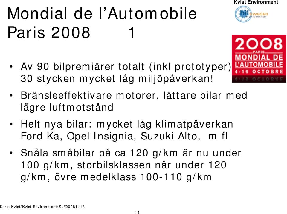 Bränsleeffektivare motorer, lättare bilar med lägre luftmotstånd Helt nya bilar: mycket låg