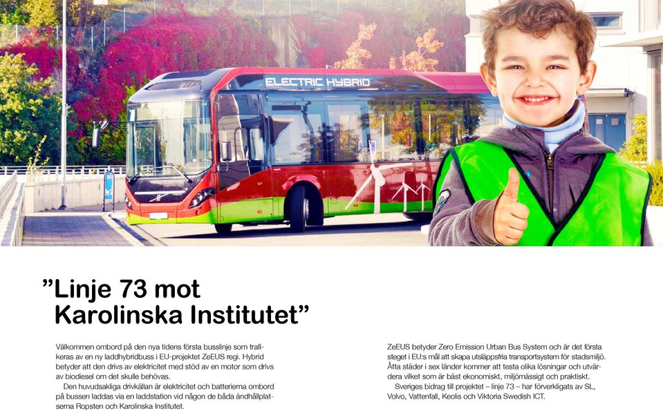 Den huvud sakliga drivkällan är elektricitet och batterierna ombord på bussen laddas via en laddstation vid någon de båda ändhållplatserna Ropsten och Karolinska Institutet.