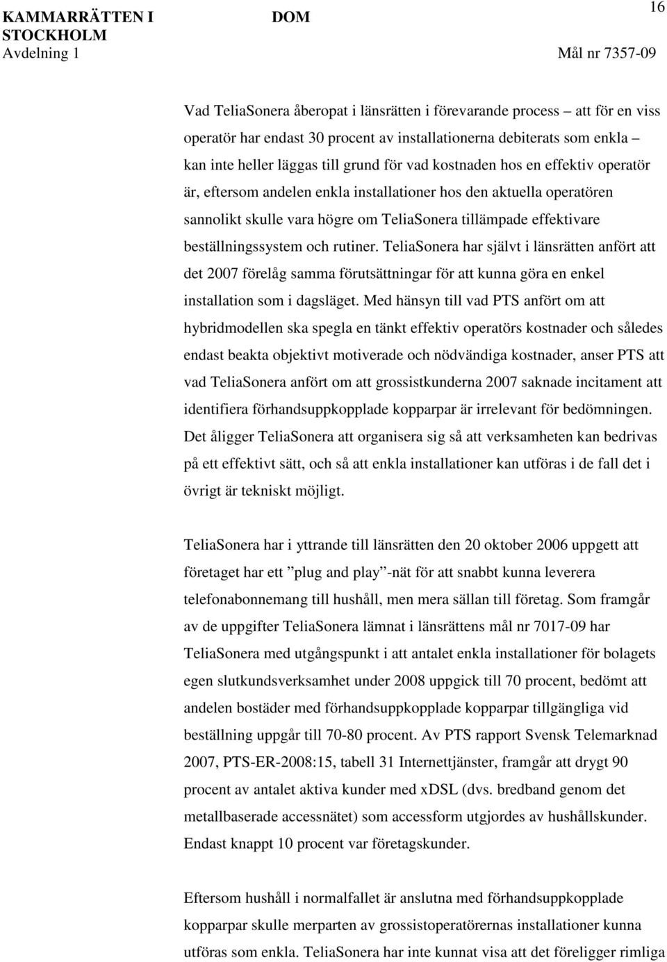 rutiner. TeliaSonera har självt i länsrätten anfört att det 2007 förelåg samma förutsättningar för att kunna göra en enkel installation som i dagsläget.