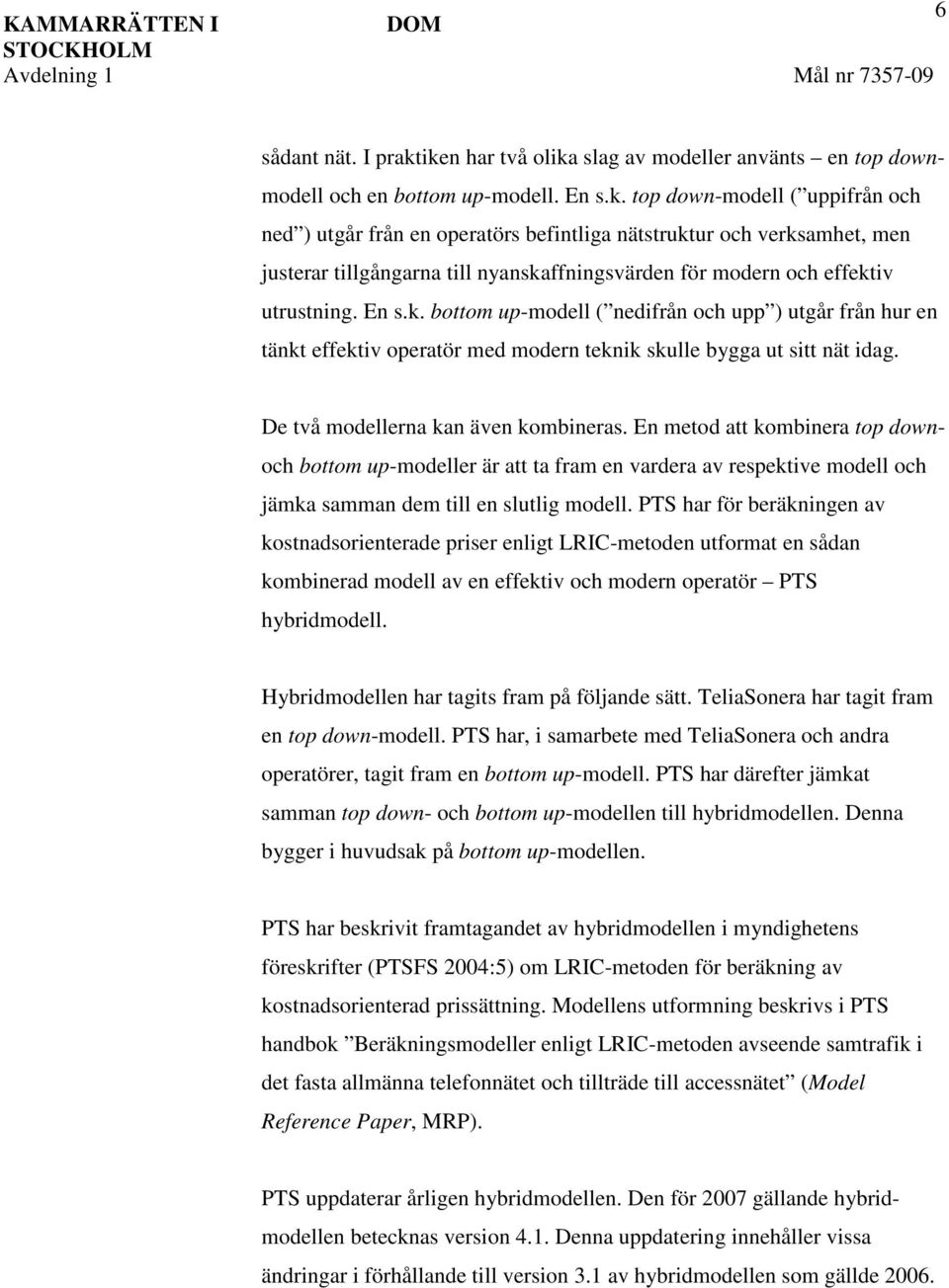 En s.k. bottom up-modell ( nedifrån och upp ) utgår från hur en tänkt effektiv operatör med modern teknik skulle bygga ut sitt nät idag. De två modellerna kan även kombineras.