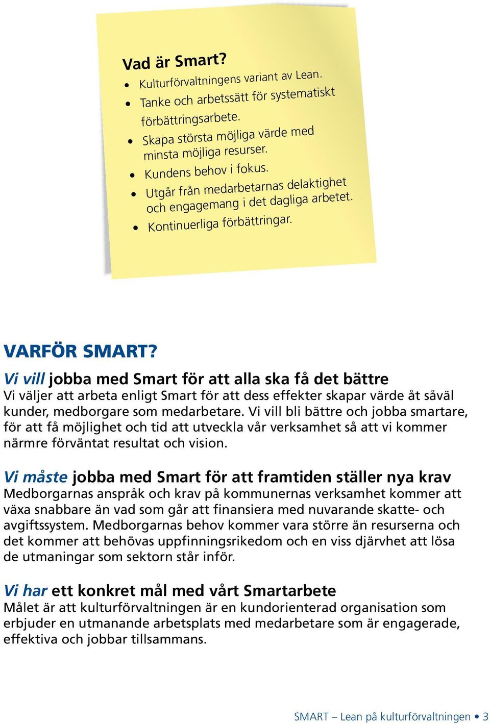 Vi vill jobba med Smart för att alla ska få det bättre Vi väljer att arbeta enligt Smart för att dess effekter skapar värde åt såväl kunder, medborgare som medarbetare.