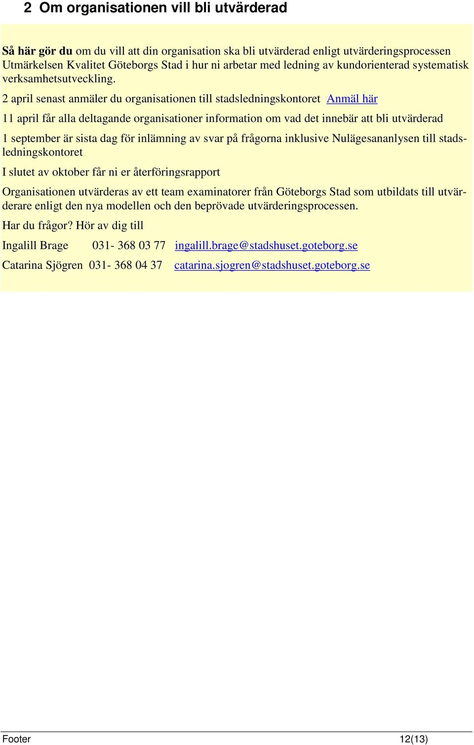 2 april senast anmäler du organisationen till stadsledningskontoret Anmäl här 11 april får alla deltagande organisationer information om vad det innebär att bli utvärderad 1 september är sista dag