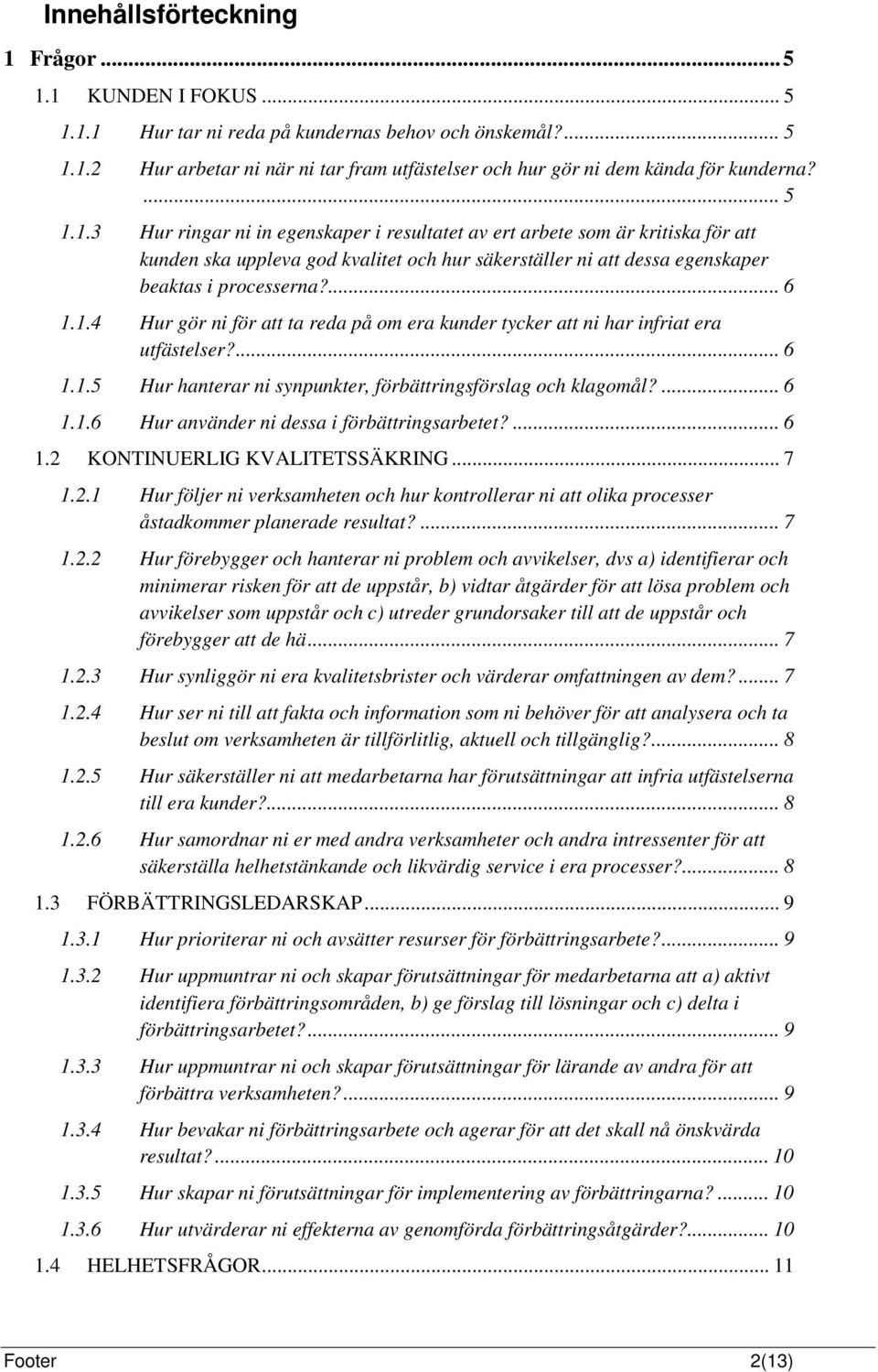 ... 6 1.1.5 Hur hanterar ni synpunkter, förbättringsförslag och klagomål?... 6 1.1.6 Hur använder ni dessa i förbättringsarbetet?... 6 1.2 