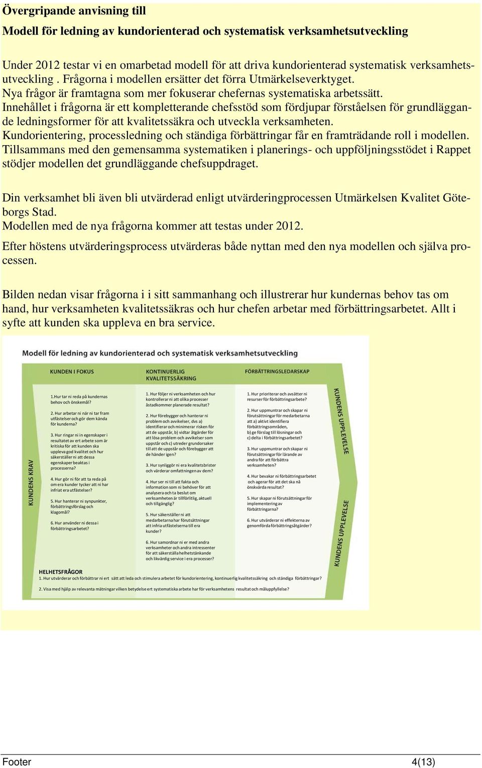 Innehållet i frågorna är ett kompletterande chefsstöd som fördjupar förståelsen för grundläggande ledningsformer för att kvalitetssäkra och utveckla verksamheten.