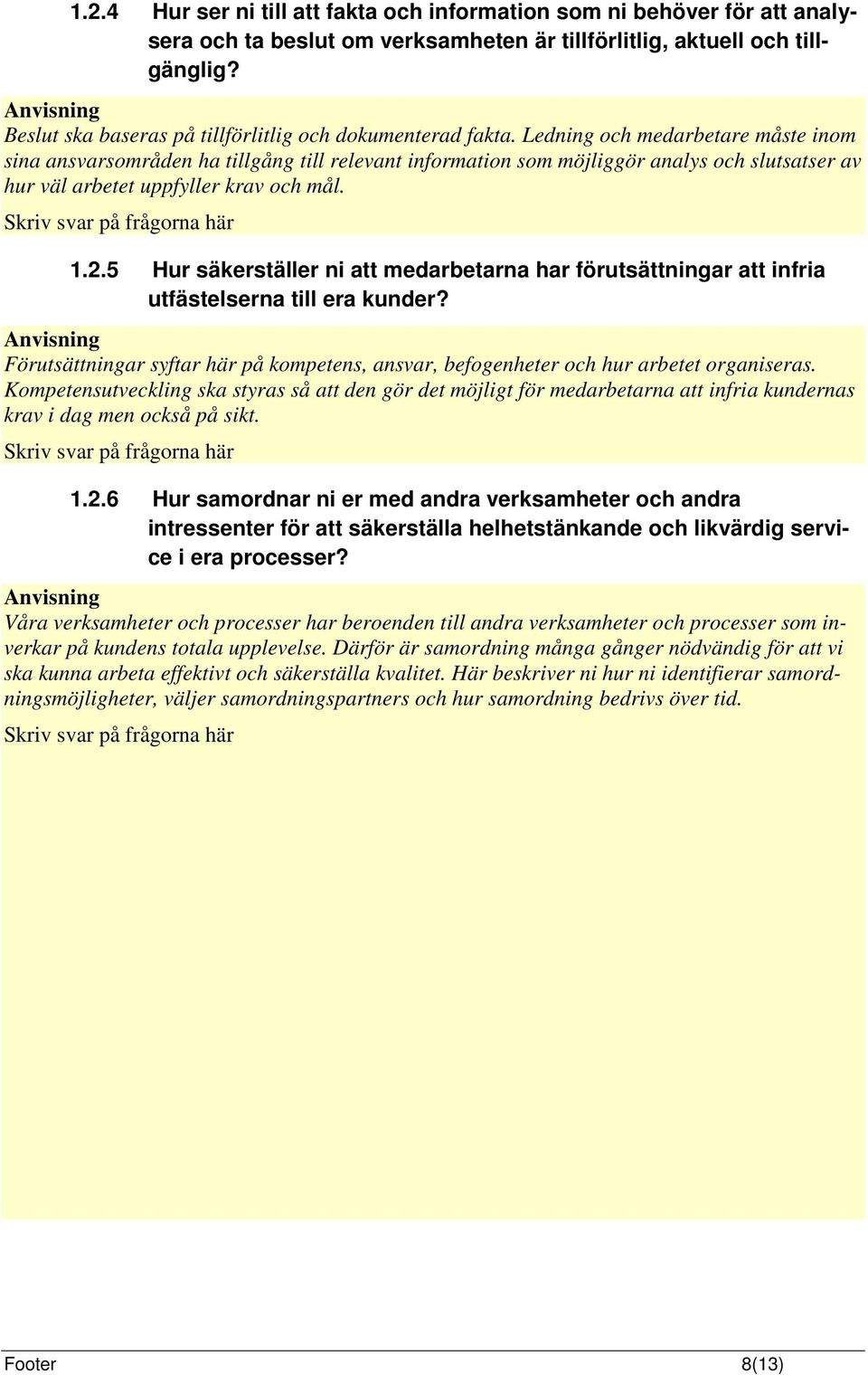 Ledning och medarbetare måste inom sina ansvarsområden ha tillgång till relevant information som möjliggör analys och slutsatser av hur väl arbetet uppfyller krav och mål. 1.2.