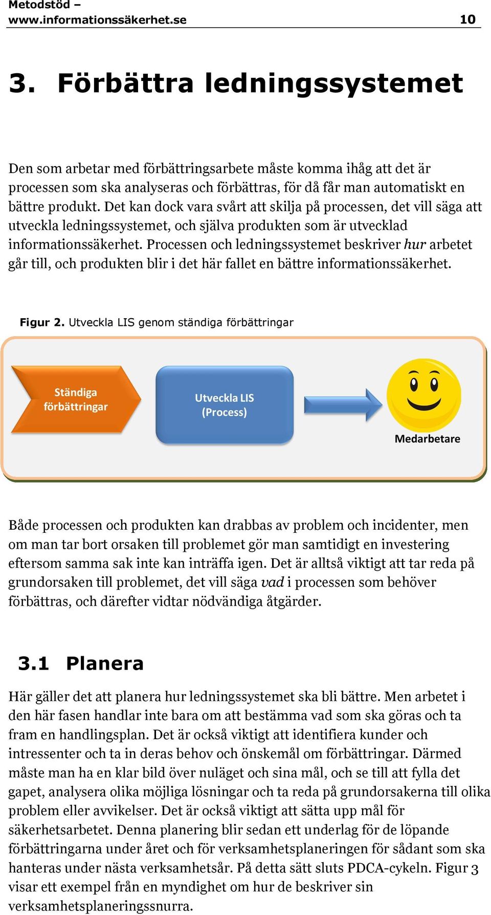 Det kan dock vara svårt att skilja på processen, det vill säga att utveckla ledningssystemet, och själva produkten som är utvecklad informationssäkerhet.